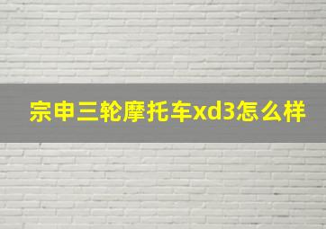 宗申三轮摩托车xd3怎么样