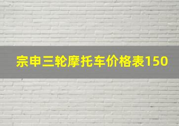 宗申三轮摩托车价格表150