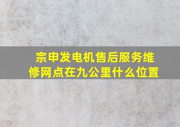 宗申发电机售后服务维修网点在九公里什么位置