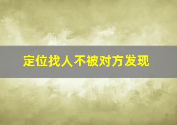 定位找人不被对方发现