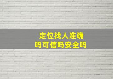 定位找人准确吗可信吗安全吗