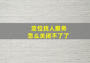 定位找人服务怎么关闭不了了