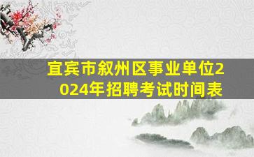 宜宾市叙州区事业单位2024年招聘考试时间表