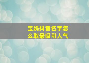 宝妈抖音名字怎么取最吸引人气