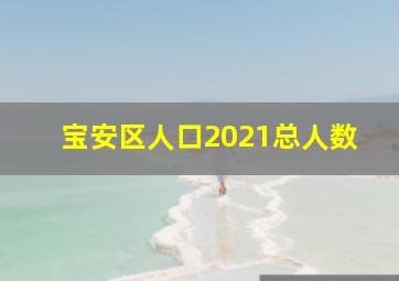 宝安区人口2021总人数