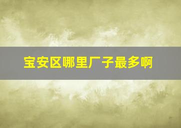 宝安区哪里厂子最多啊