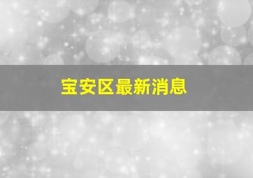 宝安区最新消息