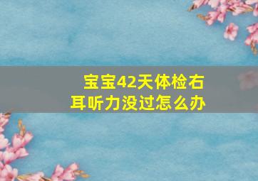 宝宝42天体检右耳听力没过怎么办