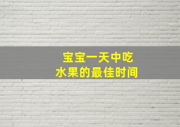 宝宝一天中吃水果的最佳时间