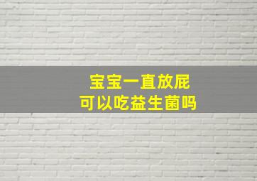 宝宝一直放屁可以吃益生菌吗