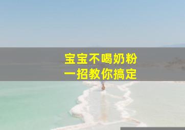 宝宝不喝奶粉一招教你搞定