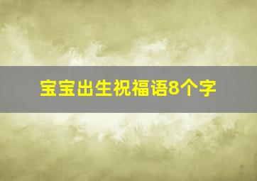 宝宝出生祝福语8个字