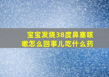 宝宝发烧38度鼻塞咳嗽怎么回事儿吃什么药