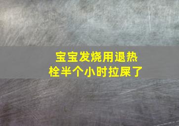 宝宝发烧用退热栓半个小时拉屎了