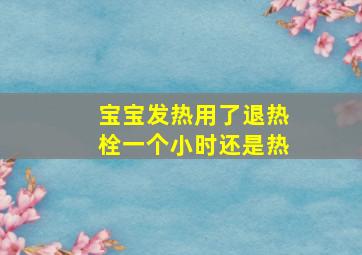 宝宝发热用了退热栓一个小时还是热