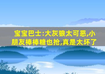 宝宝巴士:大灰狼太可恶,小朋友棒棒糖也抢,真是太坏了