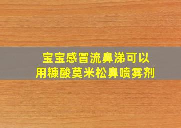 宝宝感冒流鼻涕可以用糠酸莫米松鼻喷雾剂