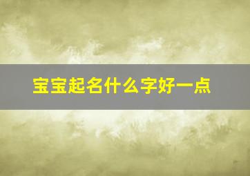 宝宝起名什么字好一点