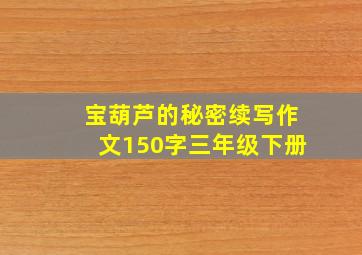 宝葫芦的秘密续写作文150字三年级下册