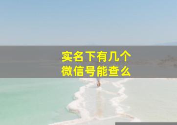 实名下有几个微信号能查么