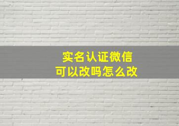 实名认证微信可以改吗怎么改