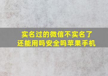 实名过的微信不实名了还能用吗安全吗苹果手机