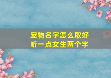 宠物名字怎么取好听一点女生两个字