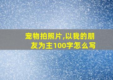 宠物拍照片,以我的朋友为主100字怎么写