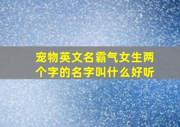 宠物英文名霸气女生两个字的名字叫什么好听