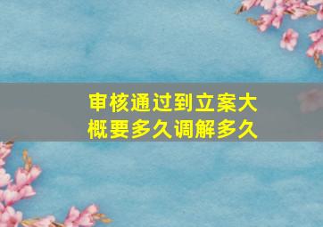 审核通过到立案大概要多久调解多久