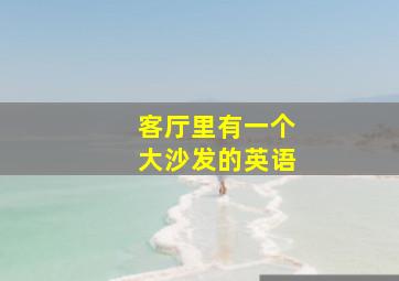 客厅里有一个大沙发的英语