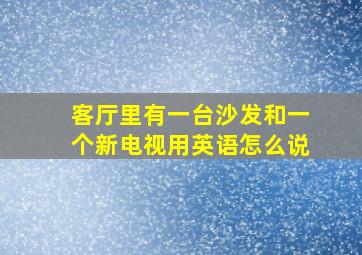 客厅里有一台沙发和一个新电视用英语怎么说