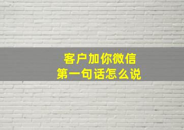 客户加你微信第一句话怎么说