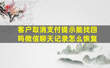 客户取消支付提示能找回吗微信聊天记录怎么恢复