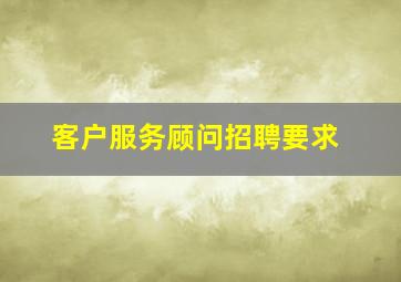 客户服务顾问招聘要求