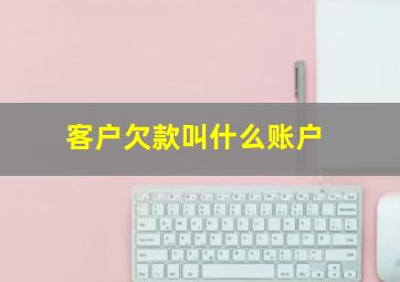 客户欠款叫什么账户