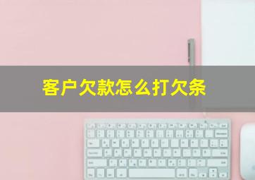 客户欠款怎么打欠条