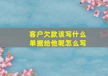 客户欠款该写什么单据给他呢怎么写