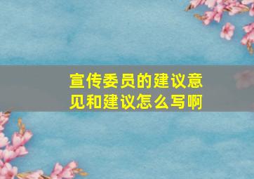 宣传委员的建议意见和建议怎么写啊