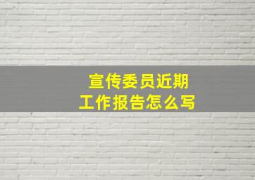 宣传委员近期工作报告怎么写