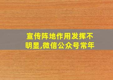 宣传阵地作用发挥不明显,微信公众号常年