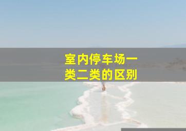 室内停车场一类二类的区别