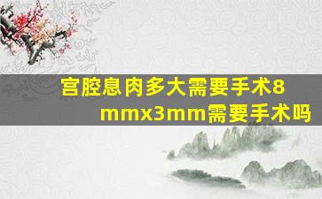 宫腔息肉多大需要手术8mmx3mm需要手术吗