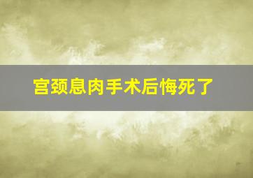 宫颈息肉手术后悔死了