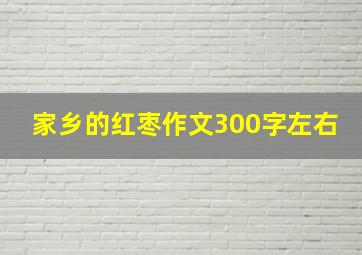 家乡的红枣作文300字左右