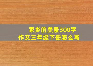 家乡的美景300字作文三年级下册怎么写