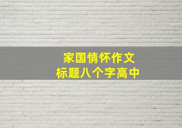 家国情怀作文标题八个字高中