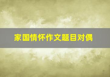 家国情怀作文题目对偶