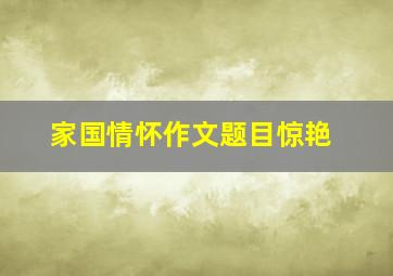 家国情怀作文题目惊艳