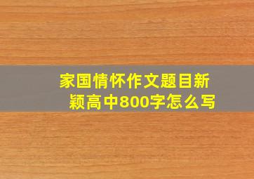 家国情怀作文题目新颖高中800字怎么写